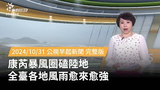 20241031 | 公視早起新聞 | 康芮暴風圈磕陸地 全臺各地風雨愈來愈強