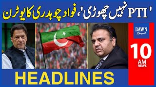 Dawn News Headlines: 10 AM | Fawad Chaudhry Big U-turn About PTI Leaving Statement  | April 30, 2024