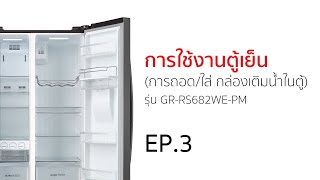 การใช้งานตู้เย็นรุ่น GR-RS682WE-PM_EP3 (การถอด/ใส่ กล่องเติมน้ำในตู้)