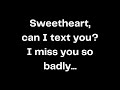 Sweetheart, can I text you? I miss you so badly...