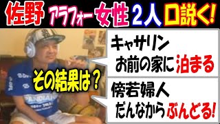 【佐野】アラフォー女性配信者2人を口説く、その結果は？【傍若婦人】「だんなからぶんどる!」【キャサリン】「お前の家に泊る」!【ウナちゃんマン】