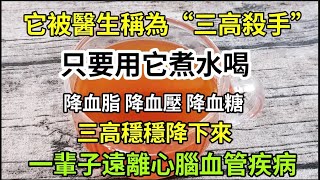 它被醫生稱為“三高殺手”，只要用它煮水喝，降血脂、血糖、血壓，三高穩穩降下來了，一輩子遠離心腦血管疾病！醫生都在悄悄喝