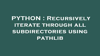 PYTHON : Recursively iterate through all subdirectories using pathlib