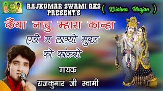 कैंया नाचू म्हारा कान्हा एडी म लाग्यो मुरड को कांकरो । Rajkumar Swami RKS ! कृष्ण भजन| राजस्थानी भजन