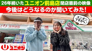 ２６年続いたユニオン前島店の閉店直前の映像！今後はどうなるのか聞いてみた