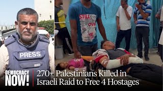 Report From Gaza: "Devastating" Israeli Raid to Free 4 Hostages Kills 270+ Palestinians