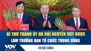 Bí thư Thành ủy Hà Nội Nguyễn Duy Ngọc làm Trưởng ban Tổ chức Trung ương | VOV