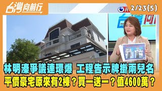 2023.02.23【台灣向前行 Part5】林明溱爭議連環爆！工程告示牌掛名林明溱兩兒名！\