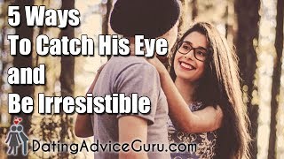 5 Ways To Catch His Eye and Be Irresistible