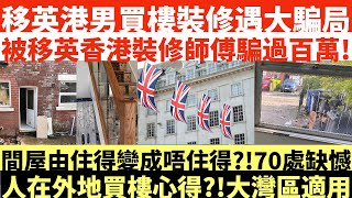 移英港男買樓裝修遇大騙局|被移英香港裝修師傅騙過百萬!|間屋由住得變成唔住得?!70處缺憾|人在外地買樓心得?!大灣區適用|井仔點睇