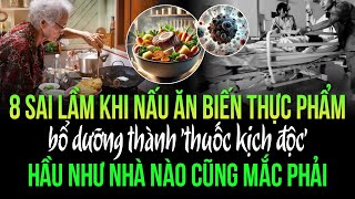 8 sai lầm khi nấu ăn biến thực phẩm bổ dưỡng thành 'thuốc kịch độc', hầu như nhà nào cũng mắc phải