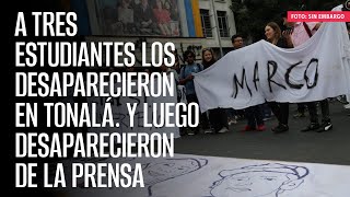 A tres estudiantes los desaparecieron en Tonalá. Y luego desaparecieron de la prensa