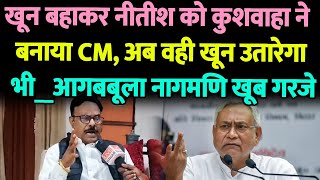 Nitish Kumar खू/न बहाकर कुशवाहा समाज ने बनाया CM, अब वही खू/न उतारेगा भी_आगबबूला नागमणि खूब गरजे