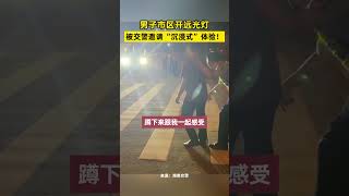 社会百态 | 男子市区开远光灯，被交警邀请“沉浸式”体验！