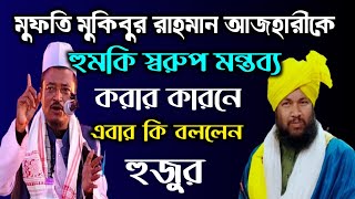 মুফতি মুকিবুর রাহমান আজহারীকে হু*ম*কি স্বরুপ মন্তব্য করার কারনে এবার কি বললেন হুজুর