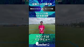 【JCY U-15】セレッソ大阪 20番 永添 功樹選手  ラウンド16試合後インタビュー8/15