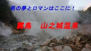 霧島の野湯 男の夢とロマンはここにあるのだ  山之城温泉 ダイナミックだね