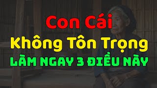 Khi Con Cái Không Tôn Trọng Cha Mẹ Hãy Làm Ngay 3 Điều Này