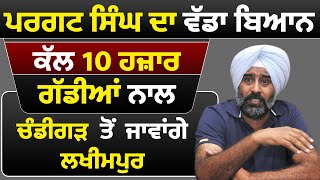 ਮੰਤਰੀ Pargat Singh ਦਾ ਵੱਡਾ ਬਿਆਨ ਕੱਲ 10 ਹਜ਼ਾਰ ਗੱਡੀਆਂ ਨਾਲ Chandigarh ਤੋਂ ਜਾਵਾਂਗੇ  ਲਖੀਮਪੁਰ