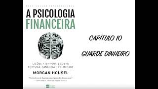 A PSICOLOGIA FINANCEIRA - CAPÍTULO 10: GUARDE DINHEIRO - MORGAN HOUSEL