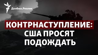 Почему США просят ВСУ отложить контрнаступление на армию России | Радио Донбасс.Реалии