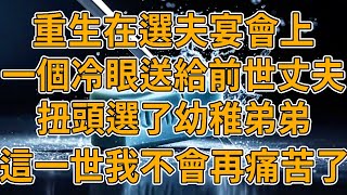 【重生選夫】上一世，我選了高冷冰山男神，卻到死得不到他的愛，還被死死綁定，郁郁而終，我重生了，這一世，我不想再那般痛苦。#重生 #一口氣看完 #故事