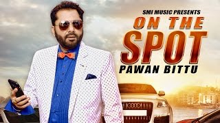 New Punjabi Songs 2016 | ON THE SPOT | PAWAN BITTU | Official Video | Latest New Hits Song 2016