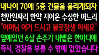 실화사연 내나이 70에 5층 건물을 올리자 천만원짜리 한약 지어온 수상한 며느리  이거 드시고 불로장생 하세요  그때 6살 손주가 뱉은 한마디에 경찰을 부를 수 밖에 없었습니다