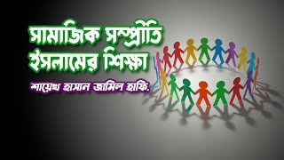 সামাজিক সম্প্রীতি : ইসলামের শিক্ষা-  শায়েখ হাসান জামীল হাফি. (Shayekh Hasan Jamil)