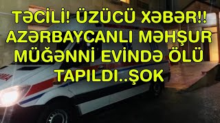 AZƏRBAYCANLI MƏHŞUR MÜĞƏNNİ EVİNDƏ ÖLÜ TAPILDI..