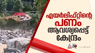 ആ ദൗത്യം 'ഫ്രീ' അല്ല...എയര്‍ലിഫ്റ്റിന് ചെലവായ തുക തിരിച്ചടക്കണമെന്ന് കേന്ദ്രം | Wayanad Landslide