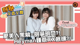 【呀Lu又食又傾 - EP16】專訪肥美人八強Heyman陳曦雯！肥美人有咩黑幕？