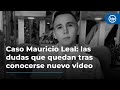 Caso Mauricio Leal: las dudas que quedan tras conocerse nuevo video