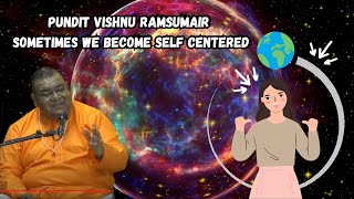 Pundit Vishnu Ramsumair - Sometimes We Become Self Centered