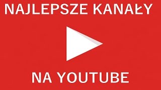 NAJLEPSZE KANAŁY NA YOUTUBE