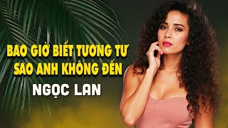 LK Bao Giờ Biết Tương Tư, Sao Anh Không Đến | NGỌC LAN - Tình Khúc Xưa Đi Vào Lòng Người Nghe