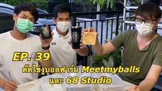 EP. 39 ตัดไข่งูบอลฟาร์ม Meetmyballs กับ 68 Studio