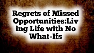 Regrets of Missed Opportunities:Living Life with No What-Ifs