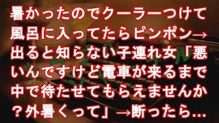 暑かったのでクーラーつけて風呂に入ってたらピンポン→出ると知らない子連れ女「悪いんですけど電車が来るまで中で待たせてもらえませんか？外暑くって」→当然断ったら…