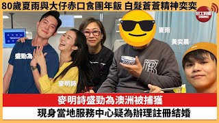 【娛樂焦點】麥明詩盛勁為澳洲被捕獲，現身當地服務中心疑為辦理註冊結婚。80歲夏雨與大仔赤口食團年飯，白髮蒼蒼精神奕奕。