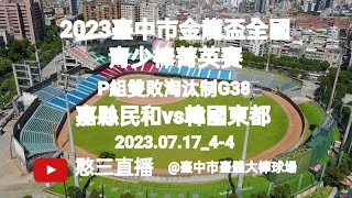 2023.07.17_4-4【2023臺中市金龍盃全國青少棒菁英賽】P組雙敗淘汰制G38~嘉義縣民和國中vs韓國東都中學《隨隊駐場直播No.04隨高雄市忠孝國中棒球隊駐場在臺中市臺體大棒球場》