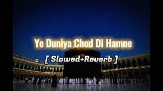 Ye Duniya Chod Di Hamne ❤️ || Slowed Reverb Naat 😌