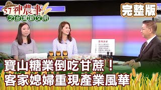 寶山糖業倒吃甘蔗！客家媳婦重現產業風華《57神農事》完整版 胡忠信 王翎鳳 蔡倩婷 20200710