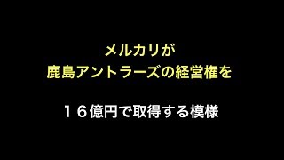 メルカリが鹿島アントラーズの経営権を１６億円で取得する模様