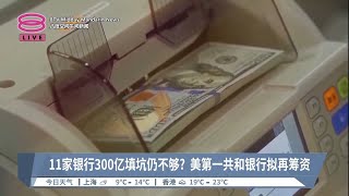 11家银行300亿填坑仍不够?  美第一共和银行拟再筹资【2023.03.19 八度空间午间新闻】