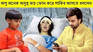 অপু অনেক অসুস্থ জয় ফোন করে শাকিব আসতে বললেন  |  Apu Biswas Shakib Khan Bubly Joy