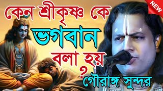 শ্রীকৃষ্ণ কে কেন ভগবান বলা হয়? ৯৯% মানুষ জানে না / গৌরাঙ্গ সুন্দর কীর্তন / Gouranga sundar kirtan