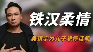 “铁汉柔情”吴镇宇，为儿子怒摔话筒，对演技苛刻摔盘子吓哭学员