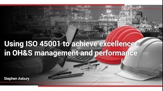 Using ISO 45001 to Achieve Excellence in OH\u0026S Management and Performance