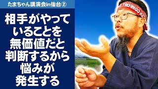 相手がやっていることを無価値だと判断するから悩みが発生する～たまちゃん講演会in仙台②